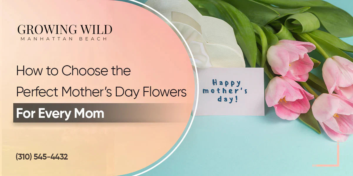 How To Choose The Perfect Mother's Day Flowers for Every Mom?