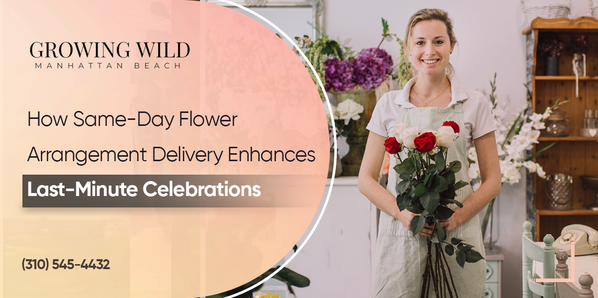 How Same-Day Flower Arrangement Delivery Enhances Last-Minute Celebrations?