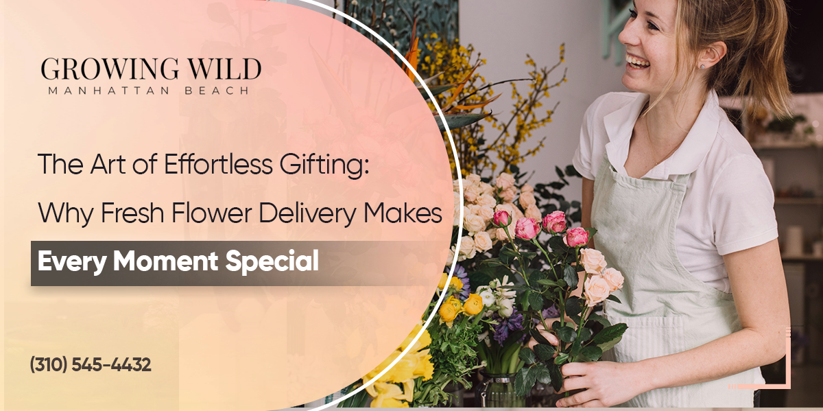 The Art of Effortless Gifting: Why Fresh Flower Delivery Makes Every Moment Special