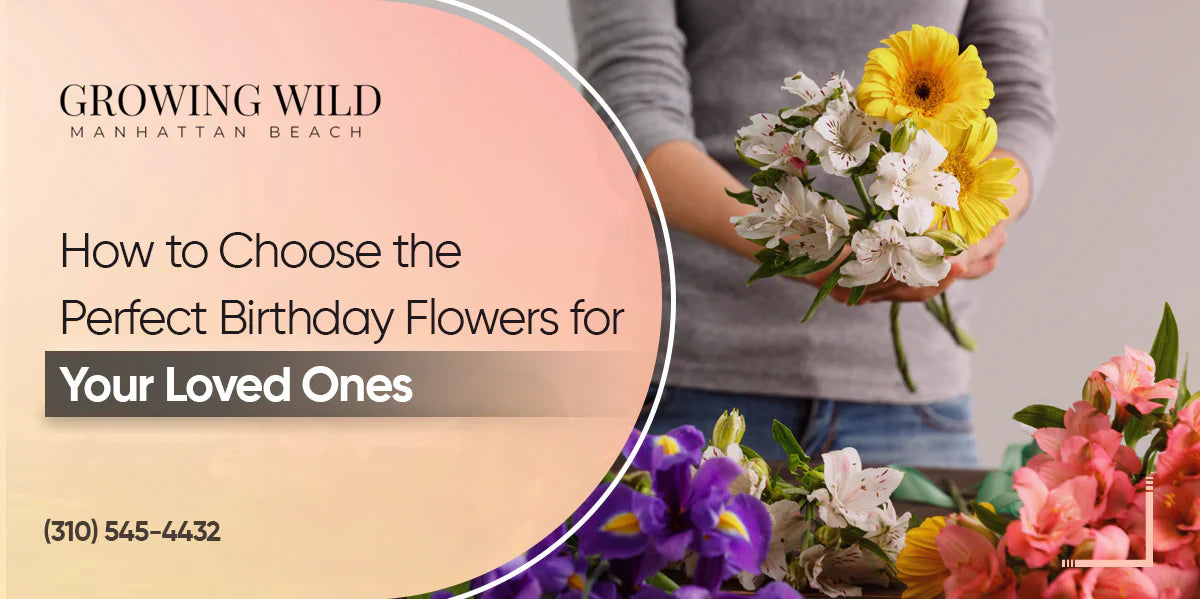 How to Choose the Perfect Birthday Flowers for Your Loved Ones?